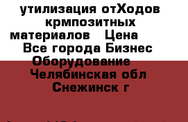 утилизация отХодов крмпозитных материалов › Цена ­ 100 - Все города Бизнес » Оборудование   . Челябинская обл.,Снежинск г.